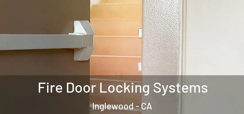 Fire Door Locking Systems Inglewood - CA